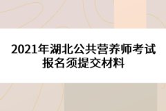 2021年湖北公共營養師考試報名須提交材料 