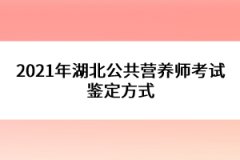 2021年湖北公共營養師考試鑒定方式