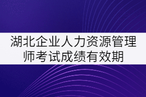 湖北企業人力資源管理師考試成績有效期