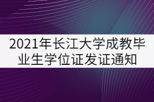 2021年秋季長江大學成教畢業生學士學位證發證通知