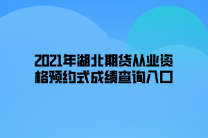 2021年湖北期貨從業資格預約式成績查詢入口