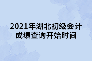 2021年湖北初級會計成績查詢開始時間