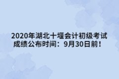 2020年湖北十堰會計初級考試成績公布時間：9月30日前！