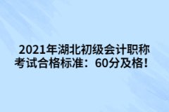 2021年湖北初級會計職稱考試合格標準：60分及格！