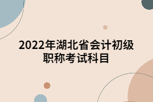 2022年湖北省會計初級職稱考試科目