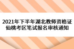 2021年下半年湖北教師資格證仙桃考區筆試報名審核通知