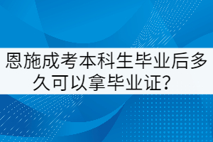 恩施成考本科生畢業后多久可以拿畢業證？