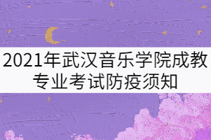 2021年武漢音樂學院成教專業考試防疫須知