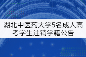 關于湖北中醫藥大學給予5名成人高考學生注銷學籍的公告