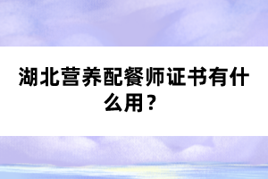 湖北營養配餐師證書有什么用？