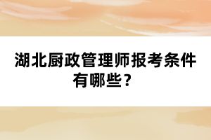 湖北廚政管理師報考條件有哪些？