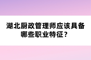 湖北廚政管理師應該具備哪些職業特征？