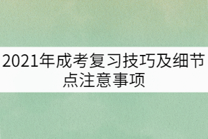 2021年成考復習技巧及細節點注意事項