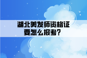 湖北美發師資格證要怎么報考？