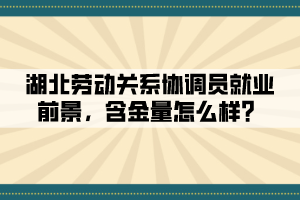 湖北勞動關系協調員就業前景，含金量怎么樣？