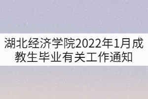 湖北經濟學院2022年1月成教生畢業有關工作通知 