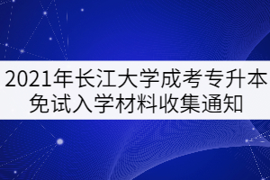 2021年長江大學成考專升本免試入學材料收集通知