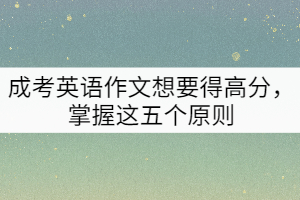 成考英語作文想要得高分，掌握這五個原則