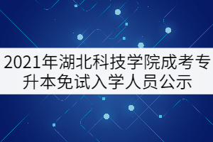 2021年湖北科技學(xué)院成考專升本免試入學(xué)人員公示