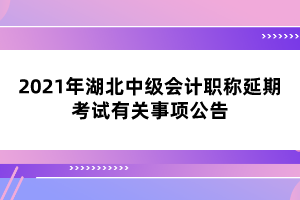 2021年湖北中級會計職稱延期考試有關事項公告