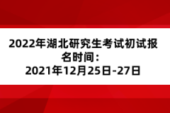 2022年湖北研究生考試初試報名時間：2021年10月5日至25日