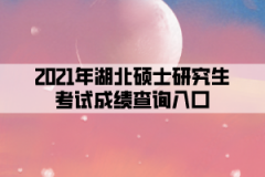 2021年湖北碩士研究生考試成績查詢入口