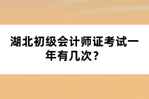 湖北初級會計師證考試一年有幾次？