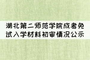 2021年湖北第二師范學院成考免試入學材料初審情況公示