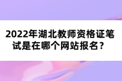 2022年湖北教師資格證筆試是在哪個(gè)網(wǎng)站報(bào)名？