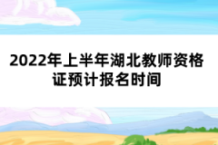 2022年上半年湖北教師資格證預(yù)計(jì)報(bào)名時(shí)間