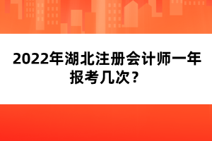 2022年湖北注冊會計師一年報考幾次？