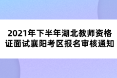 2021年下半年湖北教師資格證面試襄陽考區報名審核通知