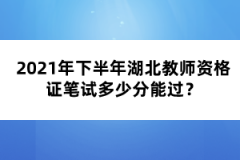 2021年下半年湖北教師資格證筆試多少分能過？