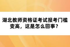 湖北教師資格證考試報(bào)考門檻變高，這是怎么回事？