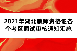 2021年湖北教師資格證各個考區面試審核通知匯總