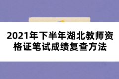 2021年下半年湖北教師資格證筆試成績(jī)復(fù)查方法