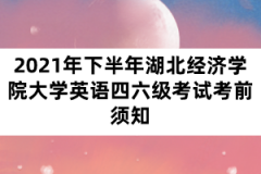 2021年下半年湖北經濟學院大學英語四六級考試考前須知