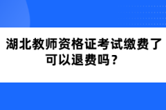 湖北教師資格證考試?yán)U費(fèi)了可以退費(fèi)嗎？