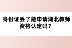 身份證丟了能申請(qǐng)湖北教師資格認(rèn)定嗎？