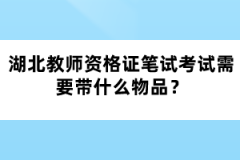 湖北教師資格證筆試考試需要帶什么物品？