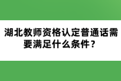 湖北教師資格認(rèn)定普通話需要滿足什么條件？