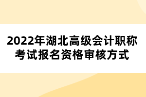 2022年湖北高級會計職稱考試報名資格審核方式