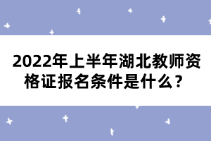 2022年上半年湖北教師資格證報名條件是什么？