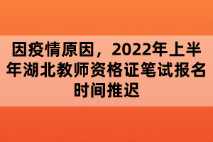 因疫情原因，2022年上半年湖北教師資格證筆試報名時間推遲