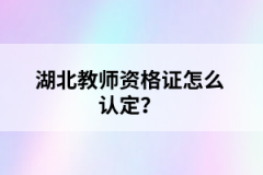 湖北教師資格證怎么認定？