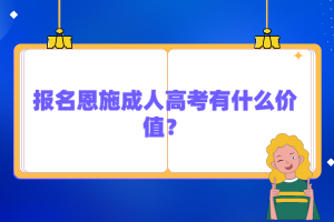 報名恩施成人高考有什么價值？