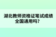 湖北教師資格證筆試成績全國通用嗎？