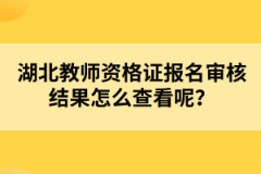 湖北教師資格證報(bào)名審核結(jié)果怎么查看呢？