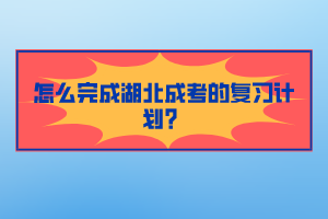 怎么完成湖北成考的復習計劃？