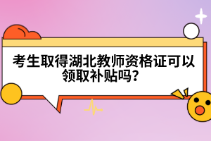 考生取得湖北教師資格證可以領(lǐng)取補貼嗎？